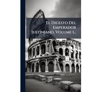 El Digesto Del Emperador Justiniano, Volume 1...