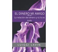 El Dinero Mi Amigo: La Relación del Dinero y Tú, Lo Es Todo.