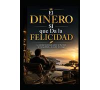 El Dinero Sí que Da la Felicidad: La verdad incómoda sobre la libertad, la tranquilidad y el poder de elegir
