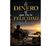 El Dinero Sí que Da la Felicidad: La verdad incómoda sobre la libertad, la tranquilidad y el poder de elegir