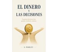 EL DINERO Y LAS DECISIONES: Cómo cambiar nuestra relación con el dinero y aprender a tomar mejores decisiones financieras