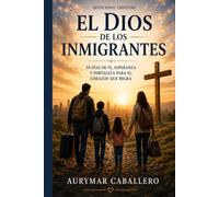 EL DIOS DE LOS INMIGRANTES: 30 Devocionales de Fe y Esperanza para Inmigrantes