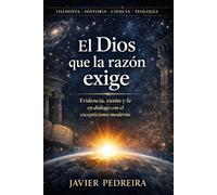 El Dios que la razón exige: Evidencia, razón y fe en diálogo con el escepticismo moderno