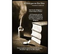 El Dios que no Era Dios: Dejé de Ser Religioso y Conocí Mejor al Padre: