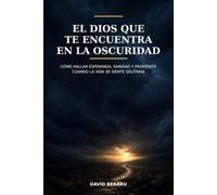 El Dios que te encuentra en la oscuridad: Cómo hallar esperanza, sanidad y propósito cuando la vida se siente solitaria