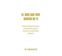 EL DIOS QUE VIVE DENTRO DE TI: Cómo el Espíritu Santo transforma, guía y renace tu vida desde adentro