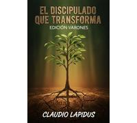 EL DISCIPULADO QUE TRANSFORMA: EDICIÓN VARONES: Manual práctico para hombres: Renovando el carácter, la familia y el liderazgo.