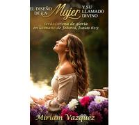 EL DISEÑO DE LA MUJER Y SU LLAMADO DIVINO: Proyecta la belleza de tu diseño divino dejando huellas de fe y amor.