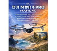 EL DJI MINI 4 PRO MANUAL: El manual completo paso a paso para dominar la configuración de vuelo, ActiveTrack 360° y la fotografía de nivel profesional para pilotos principiantes y avanzados