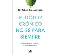 El dolor crónico no es para siempre / Chronic Pain Isn't Forever: Las Claves Para Entender Y Librarse Del Dolor