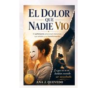 El dolor que nadie vio: Comprender el sufrimiento emocional silencioso, sus señales y su transformación.