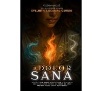El dolor Sana: El dolor sana: cómo transformar tus heridas en amor y resiliencia.