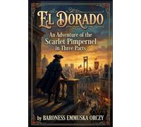El Dorado: An Adventure of the Scarlet Pimpernel in Three Parts