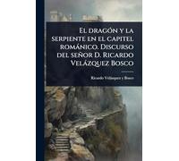 El dragÃ3n y la serpiente en el capitel romànico. Discurso del señor D. Ricardo Velàzquez Bosco
