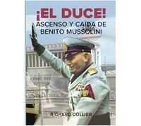 ¡EL DUCE!: Ascenso y caída de Benito Mussolini