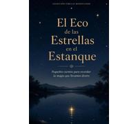 El Eco de las Estrellas en el Estanque: Pequeños cuentos para recordar la magia que llevamos dentro.