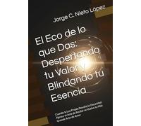 El Eco de lo que Das: Despertando tu Valor y Blindando tu Esencia: Cuando la Luz Propia Desafía la Oscuridad Ajena y el Arte de Recibir se Vuelve tu Más Grande Acto de Amor