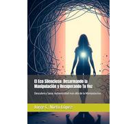El Eco Silencioso: Desarmando la Manipulación y Recuperando Tu Voz: Descubre y Sana: Autenticidad más allá de la Manipulación.