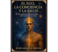 El Ego, La Conciencia y La Salud: Una exploración neurocientifica entre la psique y el cuerpo