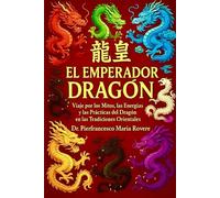 EL EMPERADOR DRAGÓN: Viaje por los Mitos, las Energías y las Prácticas del Dragón en las Tradiciones Orientales