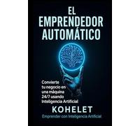 EL EMPRENDEDOR AUTOMÁTICO: Convierte tu negocio en una máquina 24/7 usando Inteligencia Artificial