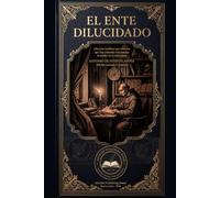 El ente dilucidado (Edición anotada e ilustrada): Discurso novísimo que muestra que hay animales irracionales invisibles en la naturaleza