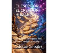 EL ESCRITOR: EL CREADOR HUMANO: Autoría, ética y divulgación en la era de la inteligencia artificial