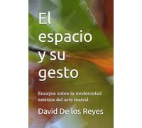 El Espacio y su gesto: Ensayos sobre la modernidad estética del arte teatral