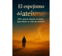 El espejismo del ateísmo: ¿Por qué la ciencia no basta para llenar tu vida de sentido?
