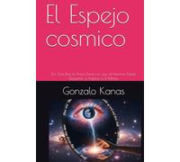 El Espejo cosmico: Por Qué Eres la Única Forma en que el Universo Puede Despertar y Amarse a Sí Mismo