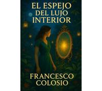 El Espejo del Lujo Interior: Una novela de autoconocimiento, lujo sutil y transformación personal
