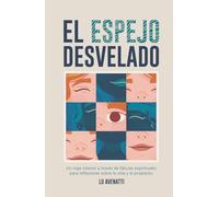 El Espejo Desvelado: Un viaje interior a través de fábulas y relatos espirituales para reflexionar sobre la vida, el propósito y el crecimiento personal