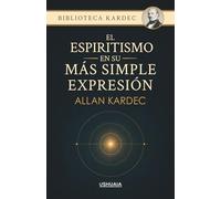 El espiritismo en su más simple expresión: Un resumen de las enseñanzas de los espíritus y sus manifestaciones