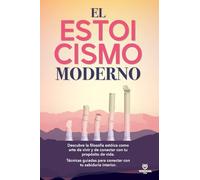El Estoicismo Moderno: Descubre la filosofía estóica como arte de vivir y de conectar con tu propósito de vida. Técnicas guiadas para conectar con tu sabiduria interior.