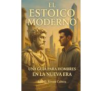 El Estoico Moderno: UNA GUÍA PARA HOMBRES EN LA NUEVA ERA