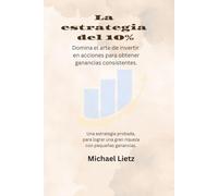 El estrategia del 10%: Domina el arte de invertir en acciones para obtener ganancias consistentes