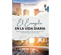 El Evagelio en La Vida Diaria: Meditaciones sobre la Institución de la Fe Cristiana por Juan Calvino