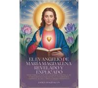 EL EVANGELIO DE MARÍA MAGDALENA REVELADO Y EXPLICADO: DESCUBRE LA VOZ DEL FEMENINO DIVINO, LAS ENSEÑANZAS SAGRADAS Y LA SABIDURÍA ESPIRITUAL DEL CRISTIANISMO PRIMITIVO