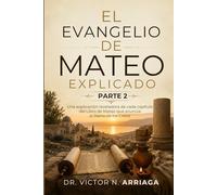 EL EVANGELIO DE MATEO EXPLICADO PARTE 2: Una explicación reveladora de cada capítulo del Libro de Mateo que anuncia el Reino de los Cielos