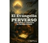 El Evangelio Perverso: Como Satanás ha corrompido las doctrinas de Cristo