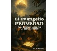 El Evangelio Perverso: Como Satanás ha corrompido las doctrinas de Cristo