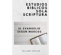 El Evangelio Según Marcos: Estudios Bíblicos Sola Escritura
