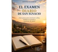El examen diario de san Ignacio: Cinco pasos para reconocer a Dios, ordenar el corazón y comenzar de nuevo