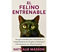 EL FELINO ENTRENABLE: Una guía completa para comprender el comportamiento de los gatos y dominar el entrenamiento con refuerzo positivo