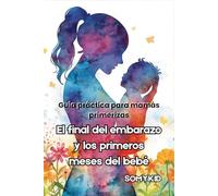 El final del embarazo y los primeros meses del bebé: Guía práctica para mamás primerizas