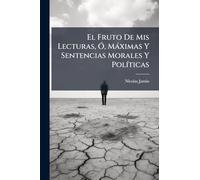 El Fruto De Mis Lecturas, Ã", Màximas Y Sentencias Morales Y PolÃ-ticas