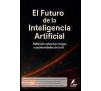 El Futuro de la Inteligencia Artificial: Reflexión sobre los riesgos y oportunidades de la IA