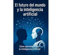 EL FUTURO DEL MUNDO Y LA INTELIGENCIA ARTIFICIAL: Como aprender a usar la inteligencia artificial