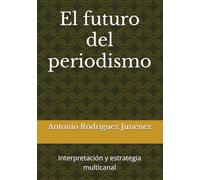 El futuro del periodismo: Interpretación y estrategia multicanal