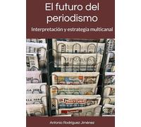 El futuro del periodismo: Interpretación y estrategia multicanal